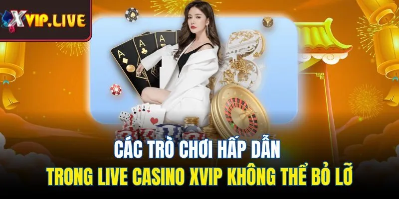 Các trò chơi hấp dẫn trong live casino Xvip không thể bỏ lỡ