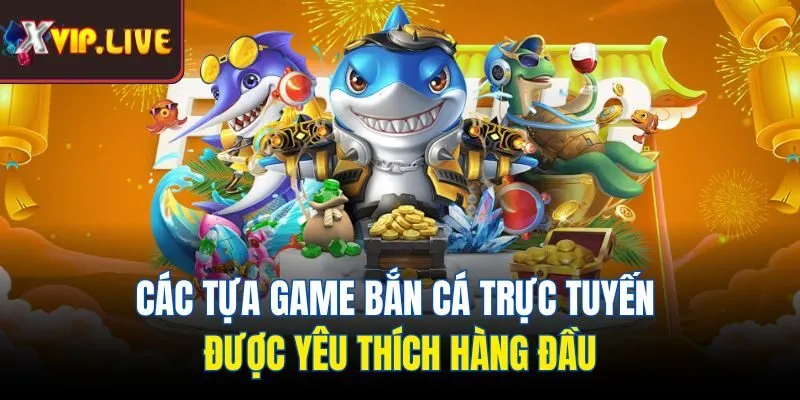 Các tựa game bắn cá trực tuyến được yêu thích hàng đầu