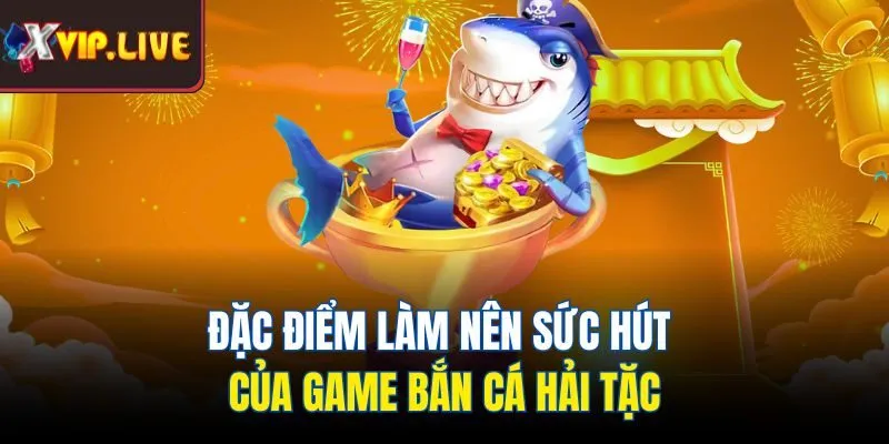 Đặc điểm làm nên sức hút của game bắn cá hải tặc