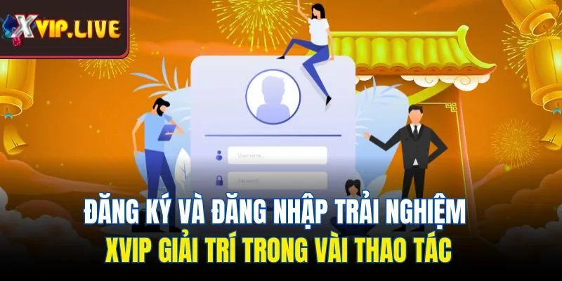 Đăng ký và đăng nhập trải nghiệm Xvip giải trí trong vài thao tác