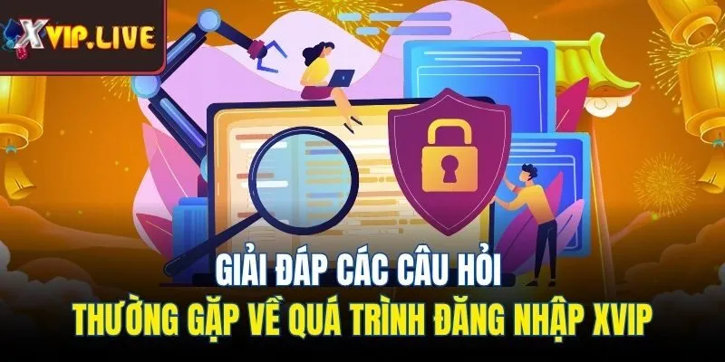 Giải đáp các câu hỏi thường gặp về quá trình đăng nhập Xvip