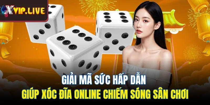 Giải mã sức hấp dẫn giúp xóc đĩa online chiếm sóng sân chơi