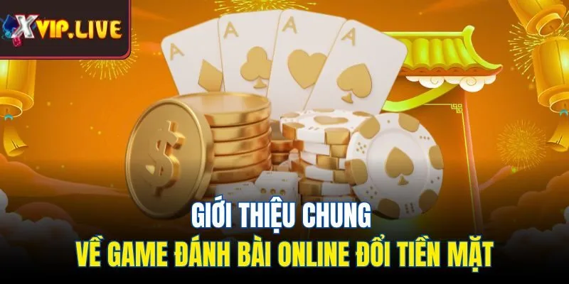 Giới thiệu chung về game đánh bài online đổi tiền mặt