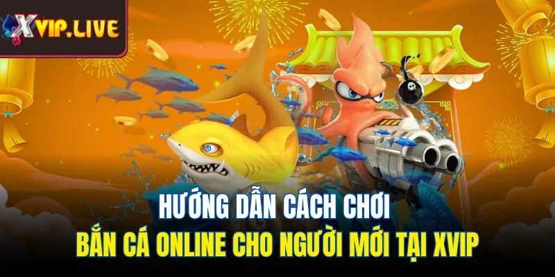 Hướng dẫn cách chơi bắn cá online cho người mới tại Xvip