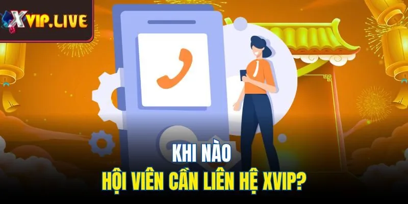 Khi nào hội viên cần liên hệ Xvip nhận hỗ trợ?