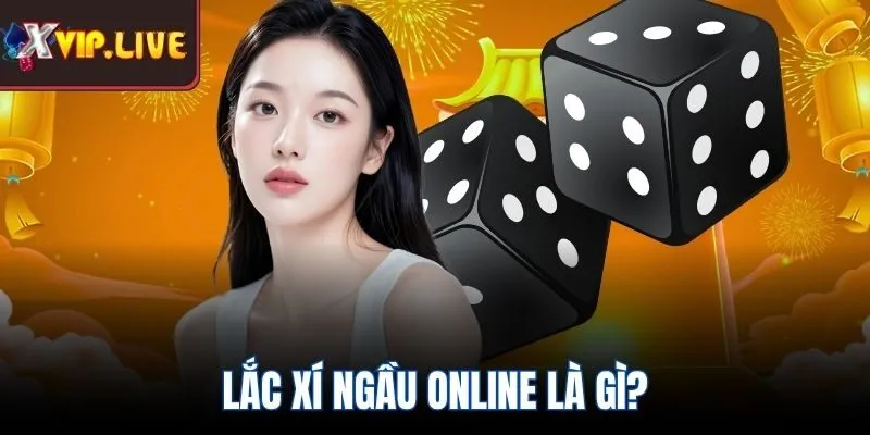 Lắc xí ngầu online là gì?