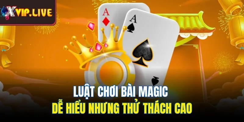 Luật chơi bài Magic dễ hiểu nhưng thử thách cao