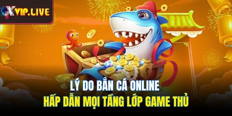 Lý do bắn cá online hấp dẫn mọi tầng lớp game thủ