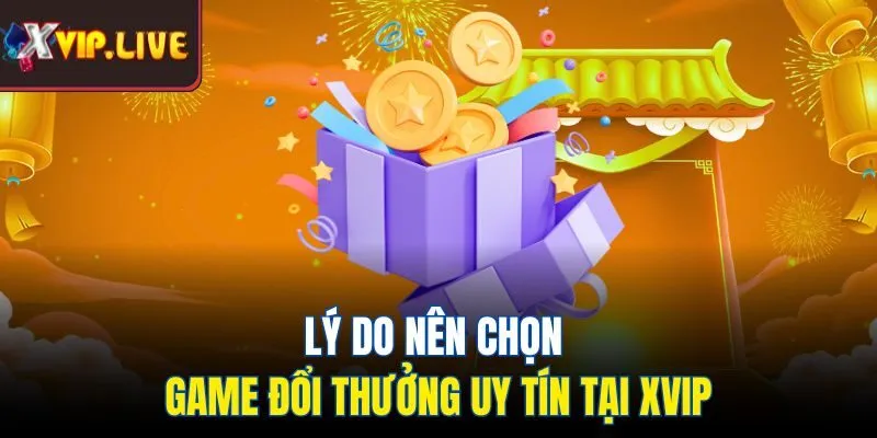 Lý do nên chọn game đổi thưởng uy tín tại Xvip