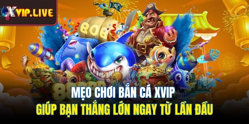 Mẹo chơi bắn cá Xvip giúp bạn thắng lớn ngay từ lần đầu