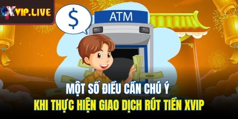 Một số điều cần chú ý khi thực hiện giao dịch rút tiền Xvip