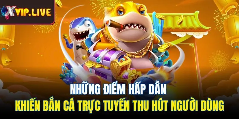 Những điểm hấp dẫn khiến bắn cá trực tuyến thu hút người dùng