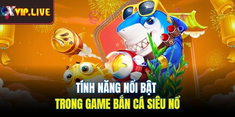 Tính năng nổi bật trong game bắn cá siêu nổ
