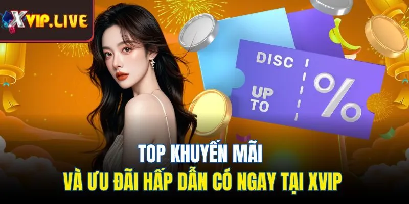 Top khuyến mãi và ưu đãi hấp dẫn có ngay tại Xvip