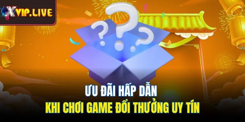 Ưu đãi hấp dẫn khi chơi game đổi thưởng uy tín