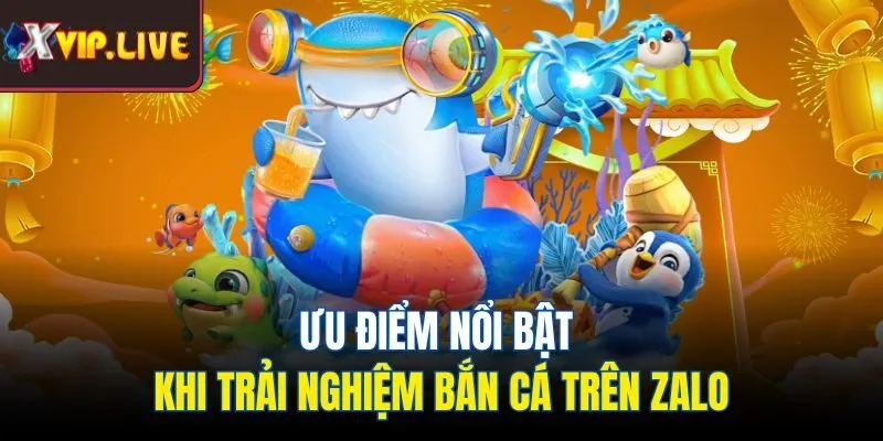 Ưu điểm nổi bật khi trải nghiệm bắn cá trên Zalo