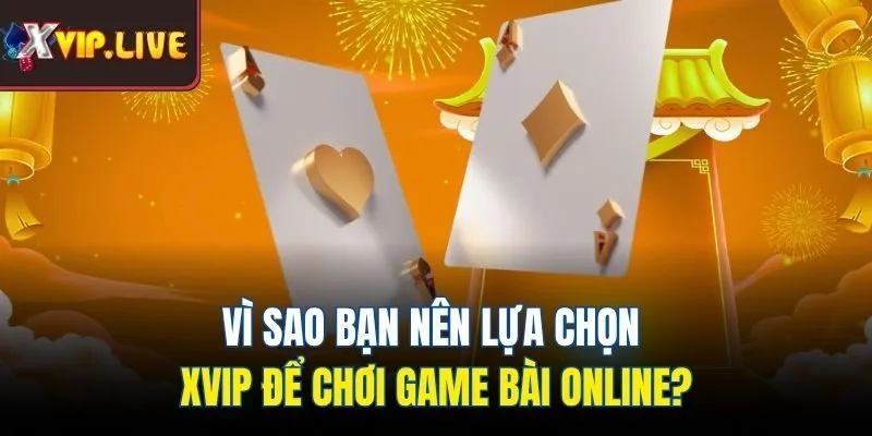 Vì sao bạn nên lựa chọn Xvip để chơi game bài online?