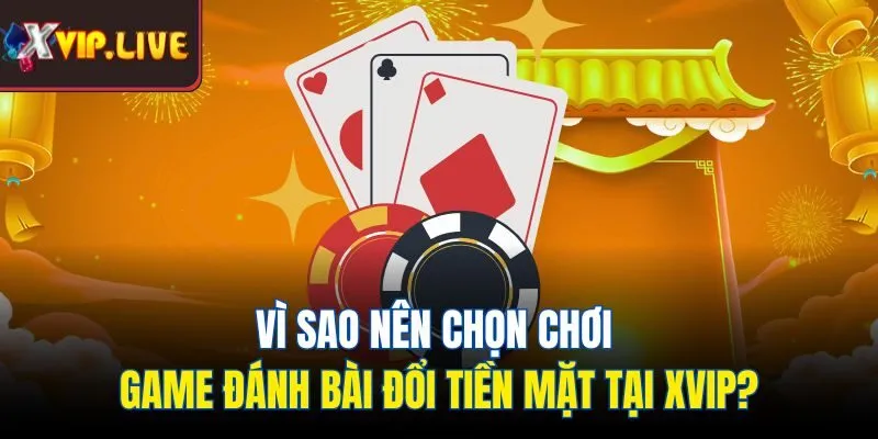 Vì sao nên chọn chơi game đánh bài đổi tiền mặt tại Xvip?